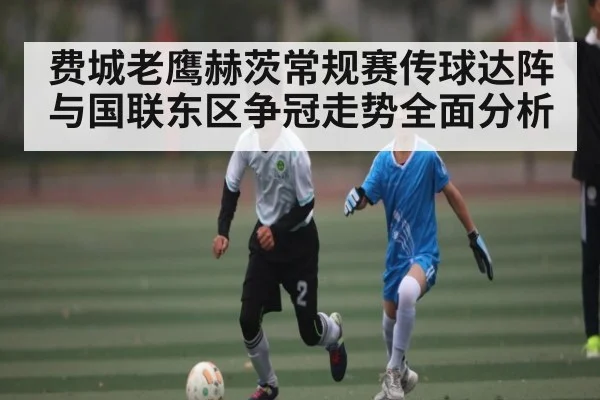 费城老鹰赫茨常规赛传球达阵与国联东区争冠走势全面分析