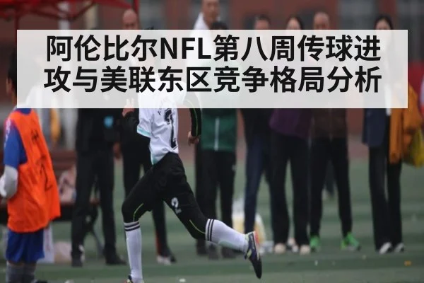 阿伦比尔NFL第八周传球进攻与美联东区竞争格局分析