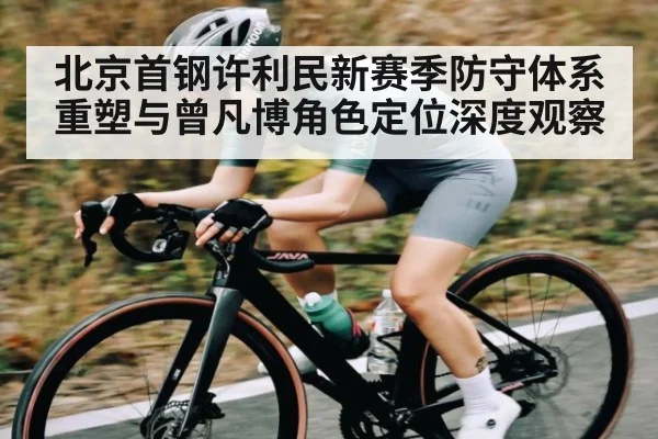 北京首钢许利民新赛季防守体系重塑与曾凡博角色定位深度观察